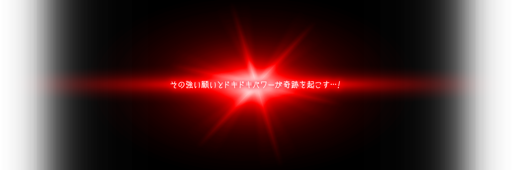 その強い願いをドキドキパワーが奇跡を起こす！